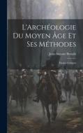 L'Archéologie Du Moyen Âge Et Ses Méthodes: Études Critiques di Jean-Auguste Brutails edito da LEGARE STREET PR