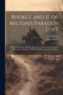 Books I. and II. of Milton's Paradise Lost: With Notes on the Analysis, and on the Scriptural and Classical Allusions, a Glossary of Difficult Words, di John Milton, C. P. Mason edito da LEGARE STREET PR