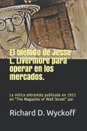 El Método de Jesse L. Livermore Para Operar En Los Mercados: La entrevista de Jesse Livermore realizada por Richard Wyck di Richard D. Wyckoff edito da INDEPENDENTLY PUBLISHED