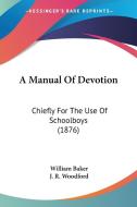A Manual of Devotion: Chiefly for the Use of Schoolboys (1876) di William Baker edito da Kessinger Publishing