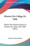 Histoire Du College de Tulle: Depuis Son Origine Jusqu'ala Creation Du Lycee, 1567-1887 (1892) di Gustave Clement Simon edito da Kessinger Publishing