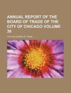 Annual Report of the Board of Trade of the City of Chicago Volume 36 di Chicago Board of Trade edito da Rarebooksclub.com