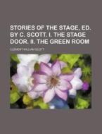 Stories of the Stage, Ed. by C. Scott. I. the Stage Door. II. the Green Room di Clement William Scott edito da Rarebooksclub.com