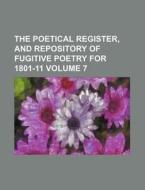 The Poetical Register, and Repository of Fugitive Poetry for 1801-11 Volume 7 di Books Group edito da Rarebooksclub.com