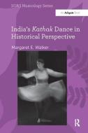 India's Kathak Dance in Historical Perspective di Margaret E. Walker edito da Taylor & Francis Ltd