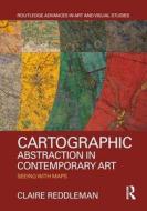 Cartographic Abstraction in Contemporary Art di Claire (Research Fellow Reddleman edito da Taylor & Francis Ltd
