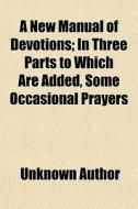 A New Manual Of Devotions; In Three Part di Unknown Author edito da General Books