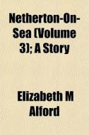 Netherton-on-sea Volume 3 ; A Story di Elizabeth M. Alford edito da General Books