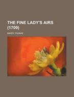 The Fine Lady's Airs 1709 di Thomas Baker edito da Rarebooksclub.com