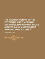 The Ancient History Of The Egyptians, Carthaginians, Assyrians, Babylonian, Medes And Persians, Macedonians And Grecians (volume 6) di Charles Rollin edito da General Books Llc