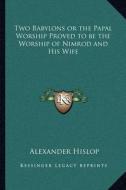Two Babylons or the Papal Worship Proved to Be the Worship of Nimrod and His Wife di Alexander Hislop edito da Kessinger Publishing