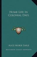 Home Life in Colonial Days di Alice Morse Earle edito da Kessinger Publishing