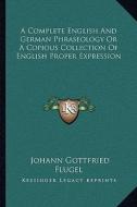 A Complete English and German Phraseology or a Copious Collection of English Proper Expression di Johann Gottfried Flugel edito da Kessinger Publishing