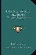 Lady Hester Lucy Stanhope: A New Light on Her Life and Love Affairs (1913) a New Light on Her Life and Love Affairs (1913) di Frank Hamel edito da Kessinger Publishing