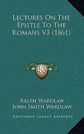Lectures on the Epistle to the Romans V3 (1861) di Ralph Wardlaw edito da Kessinger Publishing