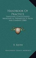 Handbook of Practice: Employing Concentrated Medicines as Prepared by B. Keith and Company (1880) di B. Keith edito da Kessinger Publishing