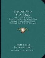 Shades and Shadows: An Exposition and Demonstration of Short and Convenient Methods for Determining the Shades and Shadows of Objects (189 di Jules Pillet edito da Kessinger Publishing