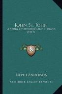 John St. John: A Story of Missouri and Illinois (1917) di Nephi Anderson edito da Kessinger Publishing