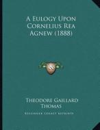 A Eulogy Upon Cornelius Rea Agnew (1888) di Theodore Gaillard Thomas edito da Kessinger Publishing