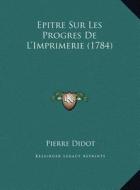 Epitre Sur Les Progres de L'Imprimerie (1784) di Pierre Didot edito da Kessinger Publishing
