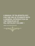 A Manual of Palaeontology for the Use of Students with a General Introduction on the Principles of Pal Volume 1 di Henry Alleyne Nicholson edito da Rarebooksclub.com