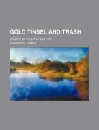 Gold Tinsel and Trash; Stories of Country and City di Erasmus W. Jones edito da Rarebooksclub.com