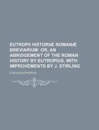 Eutropii Historiae Romanae Breviarium; Or, an Abridgement of the Roman History by Eutropius, with Improvements by J. Stirling di Flavius Eutropius edito da Rarebooksclub.com