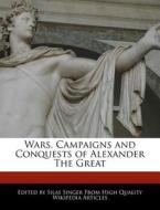 Wars, Campaigns and Conquests of Alexander the Great di Silas Singer edito da WEBSTER S DIGITAL SERV S