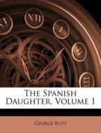 The Spanish Daughter, Volume 1 di George Butt edito da Nabu Press