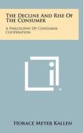 The Decline and Rise of the Consumer: A Philosophy of Consumer Cooperation di Horace Meyer Kallen edito da Literary Licensing, LLC