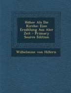 Hoher ALS Die Kirche: Eine Erzahlung Aus Aler Zeit di Wilhelmine Von Hillern edito da Nabu Press