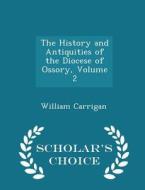 The History And Antiquities Of The Diocese Of Ossory, Volume 2 - Scholar's Choice Edition di William Carrigan edito da Scholar's Choice