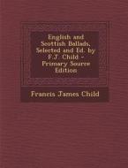 English and Scottish Ballads, Selected and Ed. by F.J. Child di Francis James Child edito da Nabu Press
