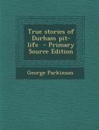 True Stories of Durham Pit-Life di George Parkinson edito da Nabu Press