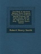Text-Book of Advanced Machine Work: Prepared for Students in Technical, Manual Training, and Trade Schools, and for the Apprentice in the Shop di Robert Henry Smith edito da Nabu Press
