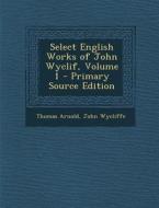 Select English Works of John Wyclif, Volume 1 - Primary Source Edition di Thomas Arnold, John Wycliffe edito da Nabu Press
