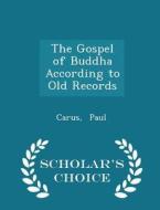 The Gospel Of Buddha According To Old Records - Scholar's Choice Edition di Carus Paul edito da Scholar's Choice
