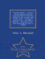 American Bastile. A History Of The Illegal Arrests And Imprisionment Of American Citizens In The Northern And Border States ... During The Late Civil  di Dr John A Marshall edito da War College Series