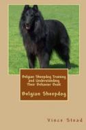 Belgian Sheepdog Training and Understanding Their Behavior Book di Vince Stead edito da Lulu.com