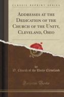 Addresses At The Dedication Of The Church Of The Unity, Cleveland, Ohio (classic Reprint) di O Church of the Unity Cleveland edito da Forgotten Books