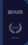 Kismet; An Arabian Night In Three Acts di Edward Knoblock edito da Sagwan Press