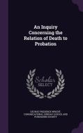 An Inquiry Concerning The Relation Of Death To Probation di George Frederick Wright edito da Palala Press