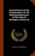 Annual Report Of The Commissioner Of The Banking Department Of The State Of Michigan, Volume 24 edito da Arkose Press