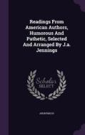 Readings From American Authors, Humorous And Pathetic, Selected And Arranged By J.a. Jennings di Anonymous edito da Palala Press