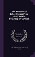 The Romance Of Labor; Scenes From Good Novels Depicting Joy In Work di John Cotton Dana, Frances Doane Twombly edito da Palala Press