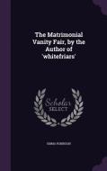 The Matrimonial Vanity Fair, By The Author Of 'whitefriars' di Emma Robinson edito da Palala Press