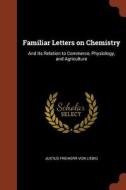 Familiar Letters on Chemistry: And Its Relation to Commerce, Physiology, and Agriculture di Justus Freiherr von Liebig edito da CHIZINE PUBN