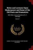 Notes and Lectures Upon Shakespeare and Some of the Old Poets and Dramatists: With Other Literary Remains of S. T. Coler di Samuel Taylor Coleridge, Henry Nelson Coleridge edito da CHIZINE PUBN