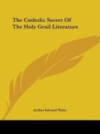 The Catholic Secret Of The Holy Grail Literature di Arthur Edward Waite edito da Kessinger Publishing, Llc