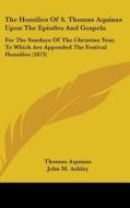 The Homilies Of S. Thomas Aquinas Upon The Epistles And Gospels di Saint Thomas Aquinas edito da Kessinger Publishing Co